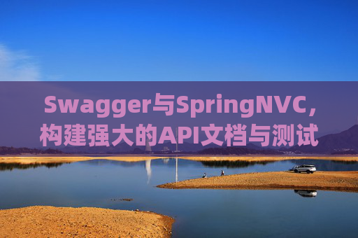Swagger与SpringNVC，构建强大的API文档与测试工具组合